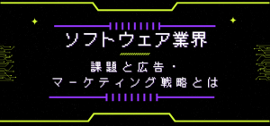 ソフトウェア業界の課題と広告・マーケティング戦略とは