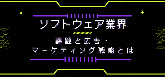 ソフトウェア業界の課題とは？解決のための広告・マーケティング戦略を紹介