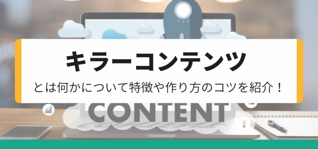 キラーコンテンツとは？事例や作り方のコツを紹介