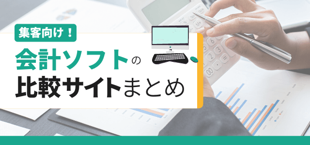 会計ソフトの比較サイト6選！成約につながるWeb集客方法と…