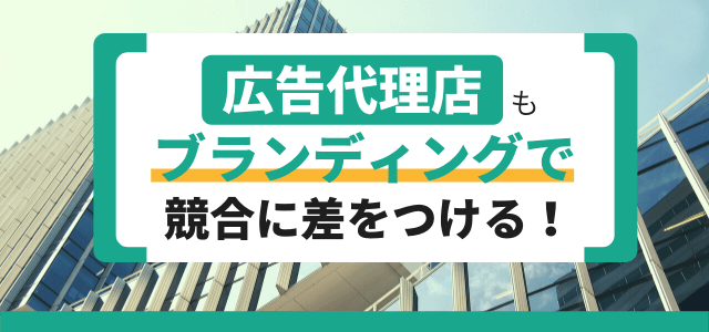 広告代理店もブランディングで競合に差をつける！