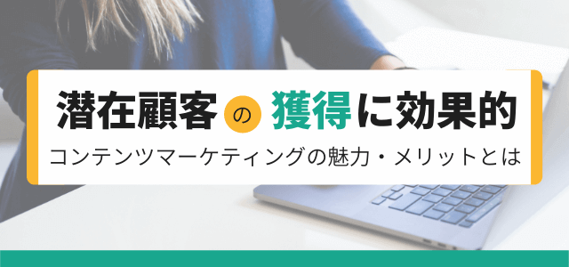 潜在顧客を獲得するコンテンツマーケティングの魅力・メリット…