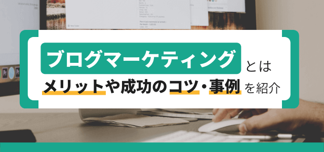 ブログマーケティングとは？企業のブログ戦略のコツを解説