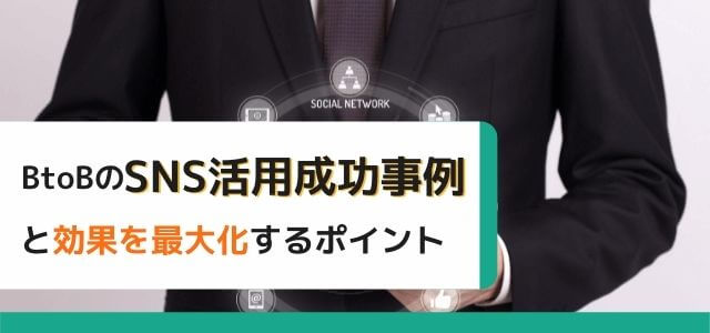 BtoB企業のSNS活用成功事例と効果を最大化するポイントとは?
