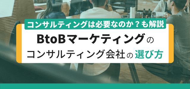 BtoBマーケティングのコンサルティング会社の選び方・検討…