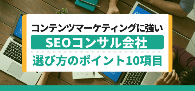 コンテンツマーケティングに強いSEOコンサルティング会社選…