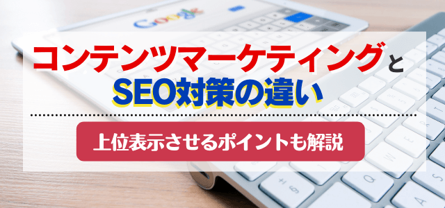 コンテンツマーケティングとSEO対策の違いとは？上位表示のポイントも解説