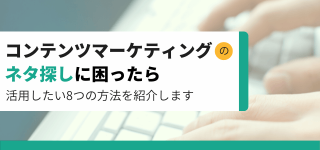 コンテンツマーケティングのネタ探しに困ったら活用したい8つ…