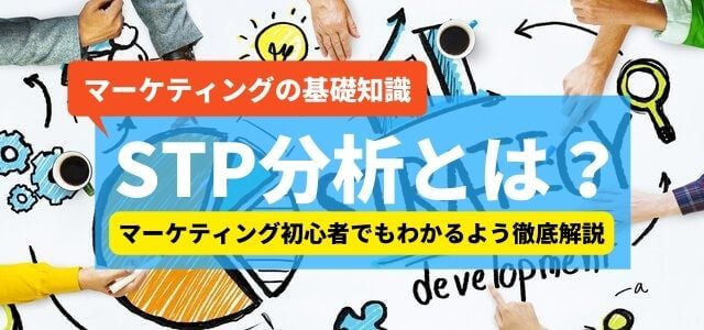 STP分析とは？分析手法や分析事例などの基礎知識を徹底解説！