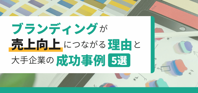 ブランディングが売上向上につながる理由と大手企業の成功事例5選