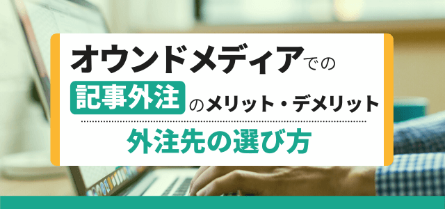 オウンドメディアでの記事外注のメリットデメリットと費用、外注先の選び方を解説