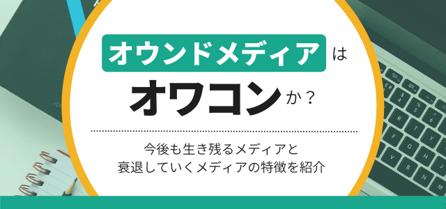 オウンドメディアはオワコン?古い?今後も生き残るメディアの特徴を解説