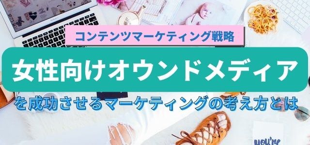 女性向けオウンドメディアを成功させるために必要なマーケティ…