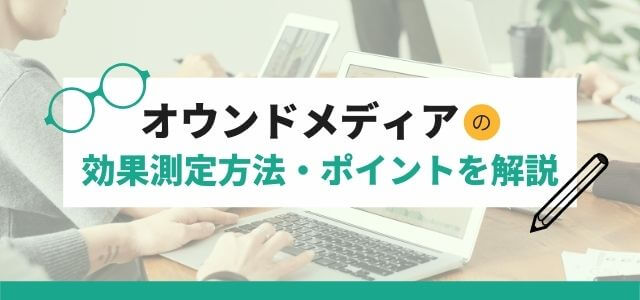 オウンドメディアに期待できる効果とその測定方法・ポイントを解説