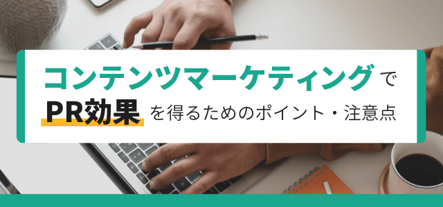 コンテンツマーケティングでPR効果を得るためのポイントと注意点