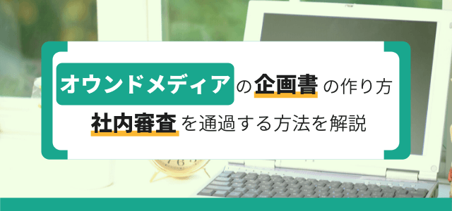 オウンドメディアの企画書の作り方とは？社内審査を通過する方法を解説