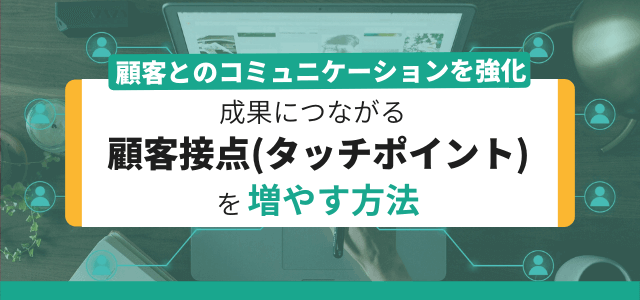 顧客接点（タッチポイント）を増やす方法とは？接触強化のポイント