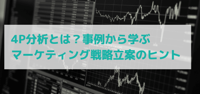 【3分で理解】4P分析とは？事例から学ぶマーケティング戦略立案のヒント