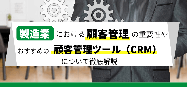 製造業における顧客管理の必要性や顧客管理ツール（CRM）について解説