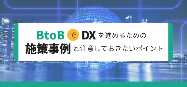 BtoBでDXを進めるための施策事例と注意しておきたいポイント