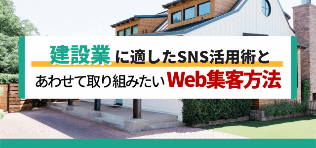 建設業に適したSNS活用術とあわせて取り組みたいWeb集客…