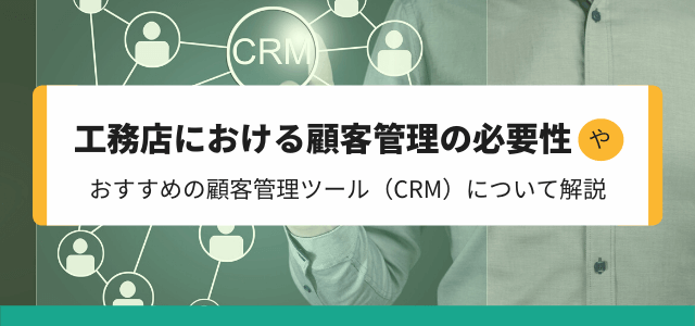 工務店における顧客管理の必要性や顧客管理ツール（CRM）について解説