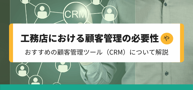 工務店における顧客管理の必要性や顧客管理ツール(CRM)について解説