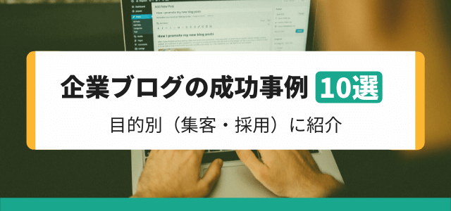 【5分で理解】企業ブログの成功事例10選を目的別（集客・採用）に紹介