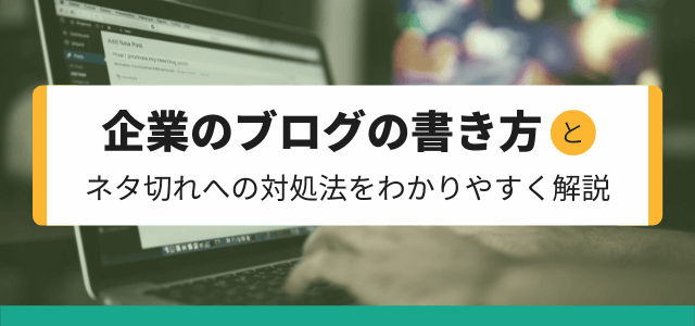 企業ブログの書き方とネタ切れへの対処法をわかりやすく解説