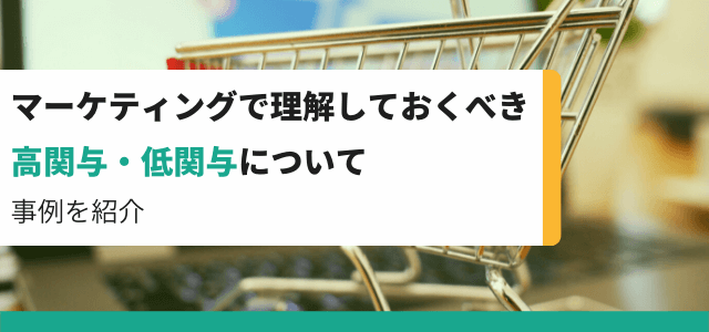 マーケティングで理解しておくべき高関与・低関与について事例を紹介