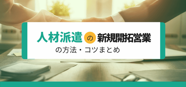 人材派遣の新規開拓営業の方法・コツまとめ