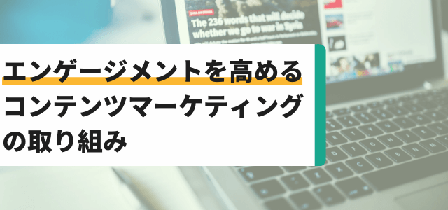 エンゲージメントを高めるコンテンツマーケティングの取り組み