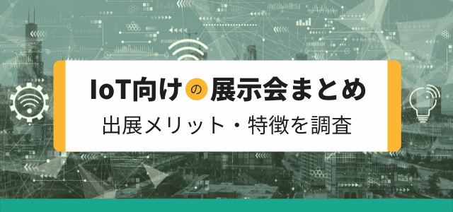 【IoT向けの展示会まとめ】出展メリット・特徴を調査