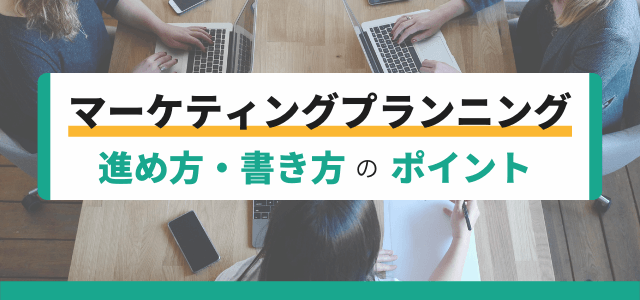 マーケティングプランニングとは？進め方・書き方やポイントまとめ