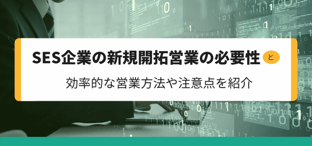 SES企業の新規・エンド開拓営業の必要性とは?効率的な営業方法や注意点を紹介