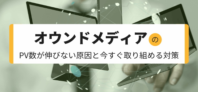 オウンドメディアのPV数が伸びない原因と今すぐ取り組める対策