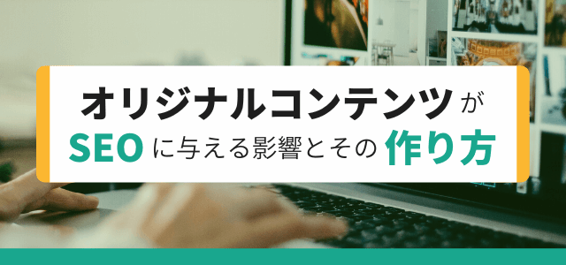 オリジナルコンテンツがSEOに与える影響とその作り方とは?詳しく解説します!