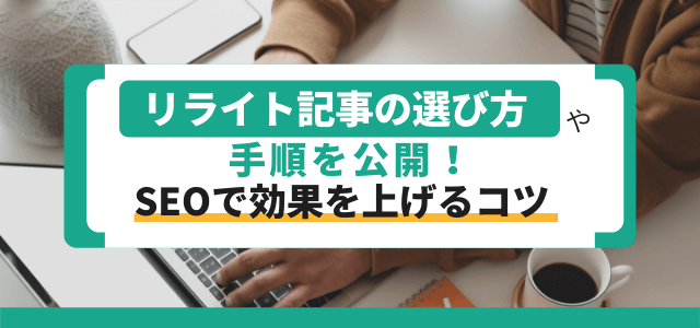 リライト記事の選び方や手順を公開!SEO効果を上げるコツ