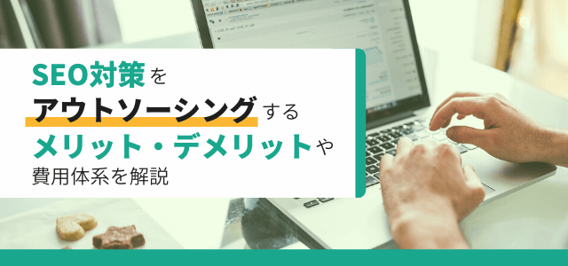 SEO対策をアウトソーシングするメリット・デメリットを解説