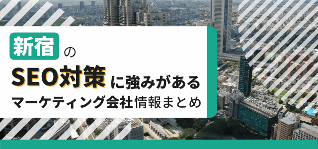 新宿でSEO対策に強みのある会社まとめ