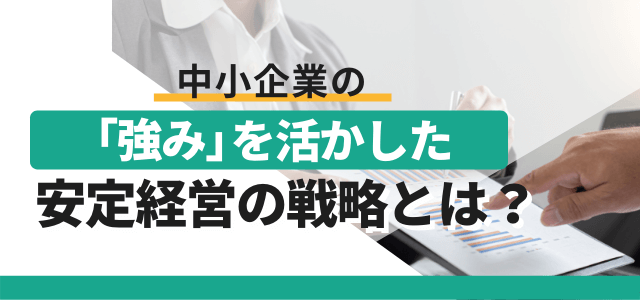 中小企業の強みを活かした安定経営の戦略とは？