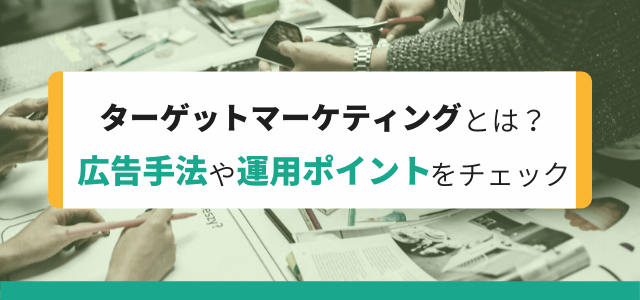 ターゲットマーケティングとはなにか広告手法や運用ポイントをチェック