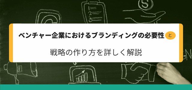 ベンチャー企業におけるブランディングの必要性と戦略の作り方を詳しく解説