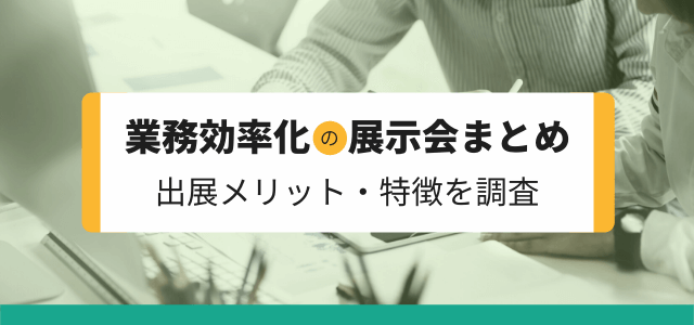 【業務効率化の展示会まとめ】出展メリット・特徴を調査