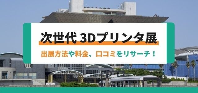 「次世代3Dプリンタ展」の出展方法や料金、口コミ評判を調査！