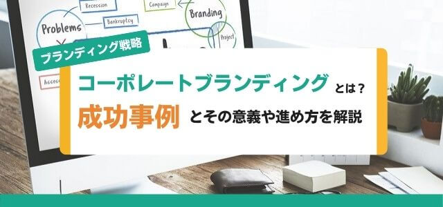 コーポレートブランディングとは?成功事例とその意義や進め方を解説