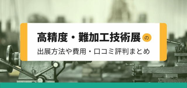 「高精度・難加工技術展」の特徴や出展費用・評判まとめ