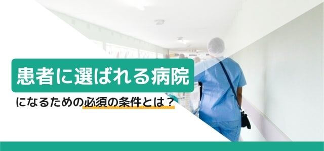 患者に選ばれる病院になるための必須の条件とは？