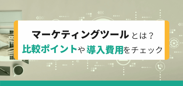 マーケティングツールとはなにか？比較ポイントや導入費用を解説