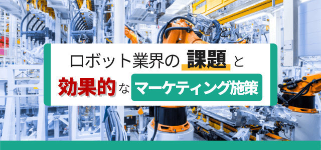 ロボット業界の課題と効果的なマーケティング施策とは？